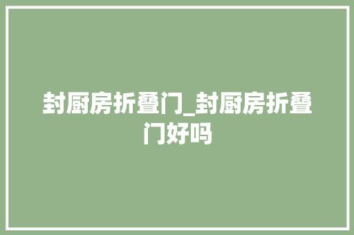 封厨房折叠门_封厨房折叠门好吗