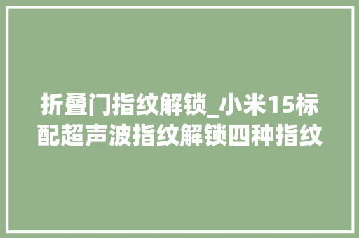 折叠门指纹解锁_小米15标配超声波指纹解锁四种指纹解锁办法差异解析