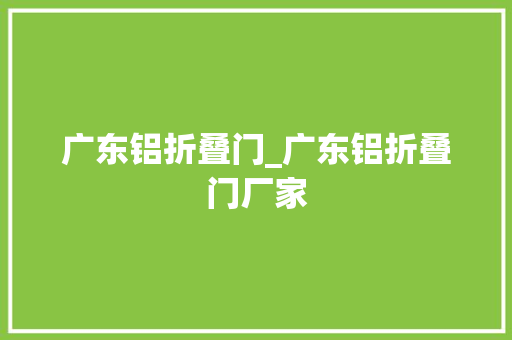 广东铝折叠门_广东铝折叠门厂家