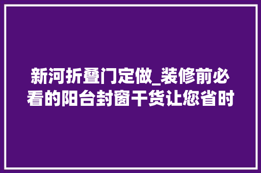 新河折叠门定做_装修前必看的阳台封窗干货让您省时又省心