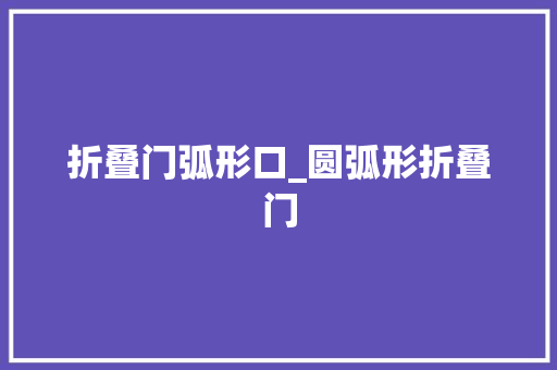 折叠门弧形口_圆弧形折叠门