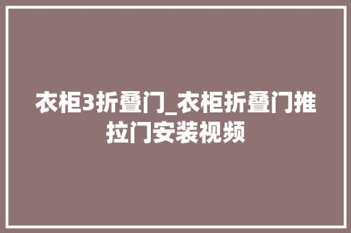 衣柜3折叠门_衣柜折叠门推拉门安装视频