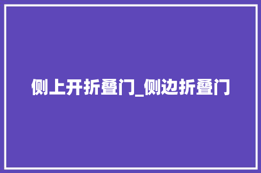 侧上开折叠门_侧边折叠门
