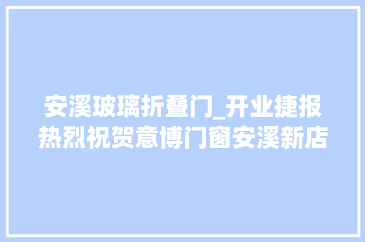 安溪玻璃折叠门_开业捷报热烈祝贺意博门窗安溪新店火爆开业