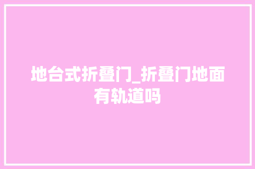 地台式折叠门_折叠门地面有轨道吗