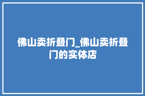 佛山卖折叠门_佛山卖折叠门的实体店
