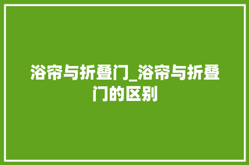 浴帘与折叠门_浴帘与折叠门的区别