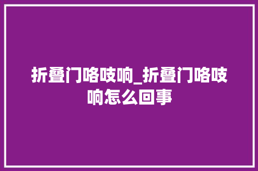 折叠门咯吱响_折叠门咯吱响怎么回事