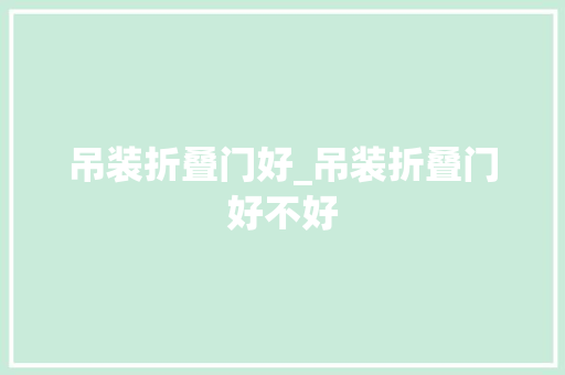 吊装折叠门好_吊装折叠门好不好