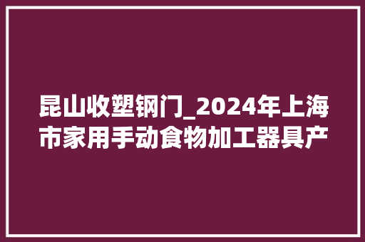 昆山收塑钢门_2024年上海市家用手动食物加工器具产品质量监督抽查结果公布