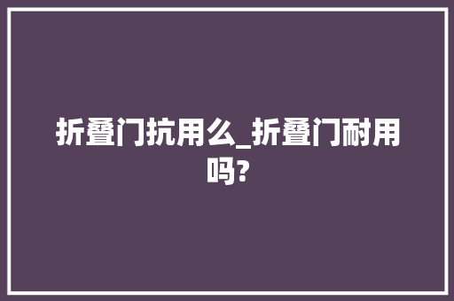 折叠门抗用么_折叠门耐用吗?