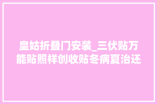 皇姑折叠门安装_三伏贴万能贴照样创收贴冬病夏治还需综合疗养