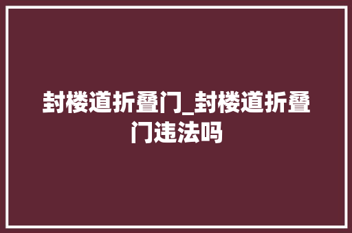 封楼道折叠门_封楼道折叠门违法吗