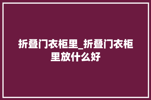 折叠门衣柜里_折叠门衣柜里放什么好