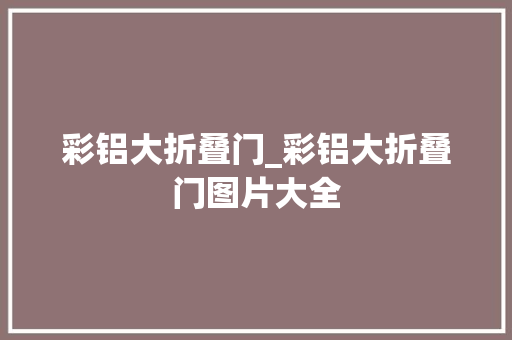 彩铝大折叠门_彩铝大折叠门图片大全