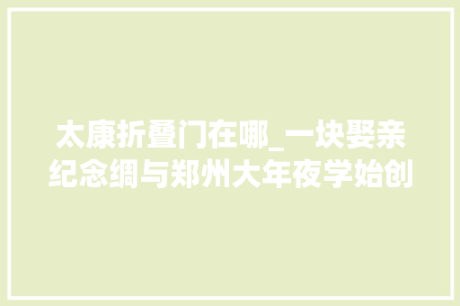 太康折叠门在哪_一块娶亲纪念绸与郑州大年夜学始创史