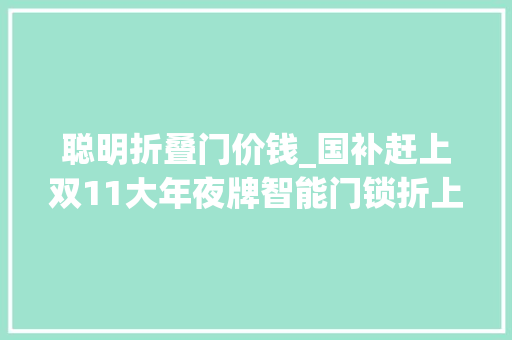 聪明折叠门价钱_国补赶上双11大年夜牌智能门锁折上折千元出头就能到手