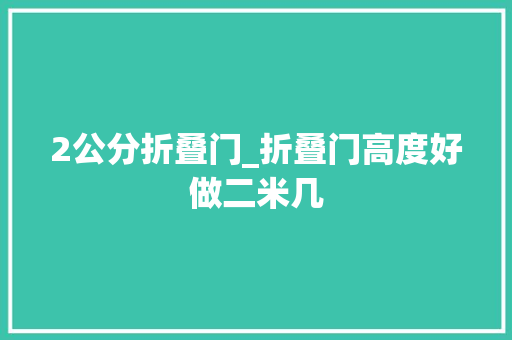 2公分折叠门_折叠门高度好做二米几