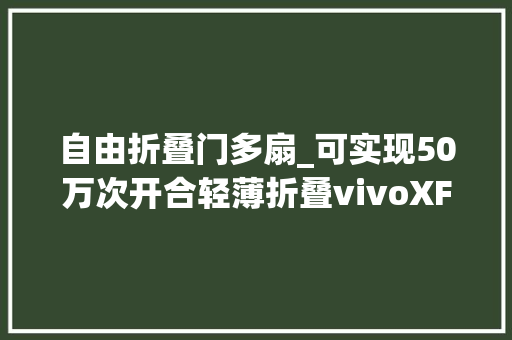 自由折叠门多扇_可实现50万次开合轻薄折叠vivoXFold3系列解析