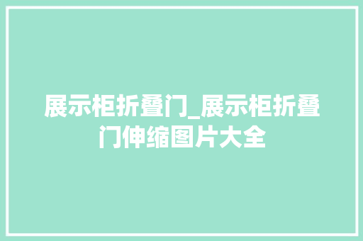 展示柜折叠门_展示柜折叠门伸缩图片大全