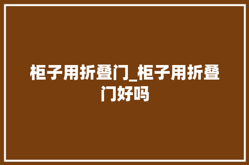 柜子用折叠门_柜子用折叠门好吗
