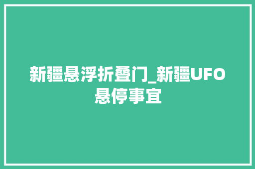 新疆悬浮折叠门_新疆UFO悬停事宜