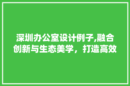 深圳办公室设计例子,融合创新与生态美学，打造高效办公空间_深圳办公室设计例子分享