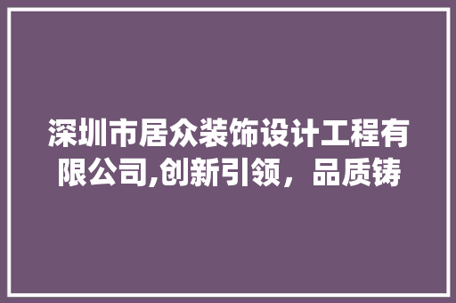 深圳市居众装饰设计工程有限公司,创新引领，品质铸就行业典范_深圳市居众装饰设计工程有限公司