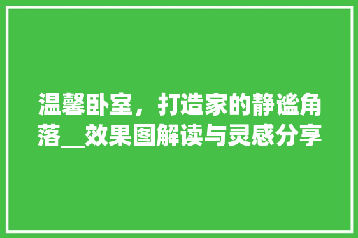 温馨卧室，打造家的静谧角落__效果图解读与灵感分享_房子_效果图卧室图片