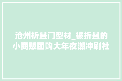 沧州折叠门型材_被折叠的小商贩团购大年夜潮冲刷社区小店