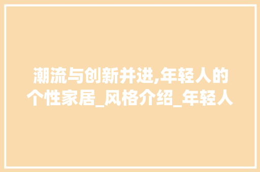 潮流与创新并进,年轻人的个性家居_风格介绍_年轻人_风格效果图