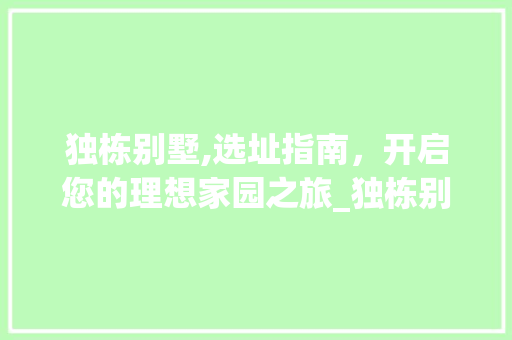 独栋别墅,选址指南，开启您的理想家园之旅_独栋别墅在哪买