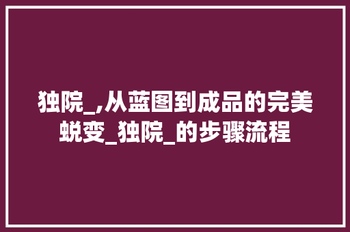 独院_,从蓝图到成品的完美蜕变_独院_的步骤流程