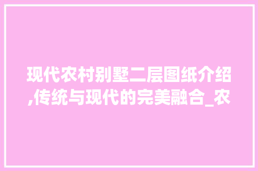 现代农村别墅二层图纸介绍,传统与现代的完美融合_农村别墅效果图大全二层图纸