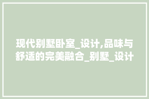 现代别墅卧室_设计,品味与舒适的完美融合_别墅_设计图片卧室效果图
