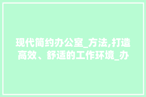 现代简约办公室_方法,打造高效、舒适的工作环境_办公室_现代简约方法