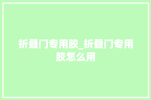 折叠门专用胶_折叠门专用胶怎么用