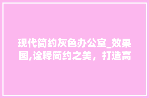 现代简约灰色办公室_效果图,诠释简约之美，打造高效办公空间_办公室_效果图现代简约灰色
