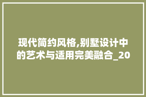 现代简约风格,别墅设计中的艺术与适用完美融合_2023现代简约别墅