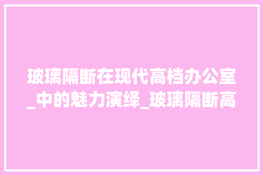 玻璃隔断在现代高档办公室_中的魅力演绎_玻璃隔断高档办公室_效果图