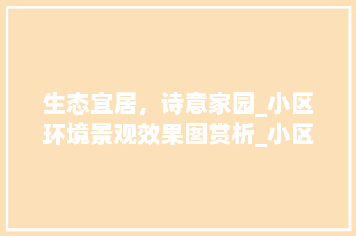 生态宜居，诗意家园_小区环境景观效果图赏析_小区环境景观效果图