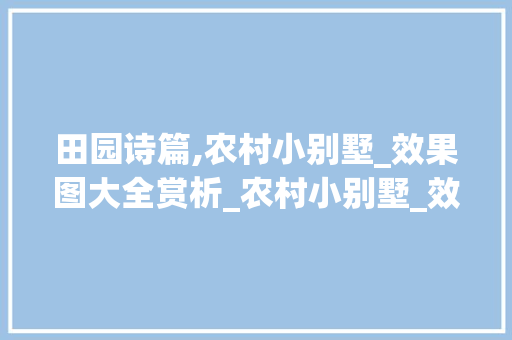 田园诗篇,农村小别墅_效果图大全赏析_农村小别墅_效果图大全