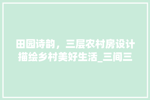 田园诗韵，三层农村房设计描绘乡村美好生活_三间三层农村房设计图片