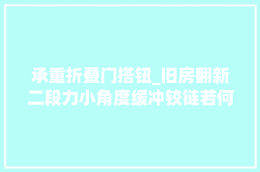 承重折叠门搭钮_旧房翻新二段力小角度缓冲铰链若何遴选
