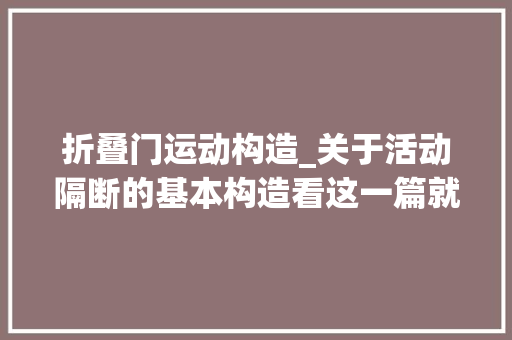 折叠门运动构造_关于活动隔断的基本构造看这一篇就够了