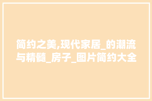 简约之美,现代家居_的潮流与精髓_房子_图片简约大全
