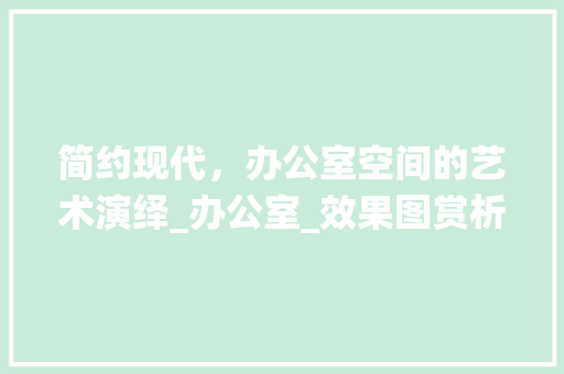 简约现代，办公室空间的艺术演绎_办公室_效果图赏析_办公室_效果图简约现代风格