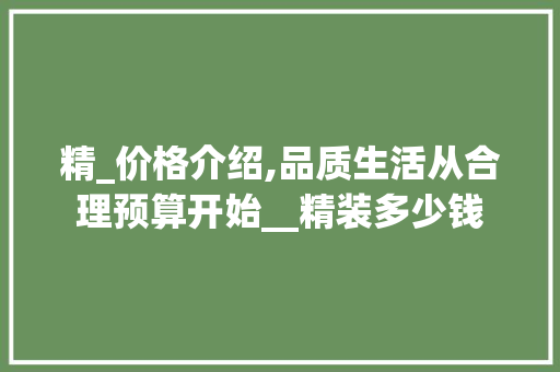 精_价格介绍,品质生活从合理预算开始__精装多少钱