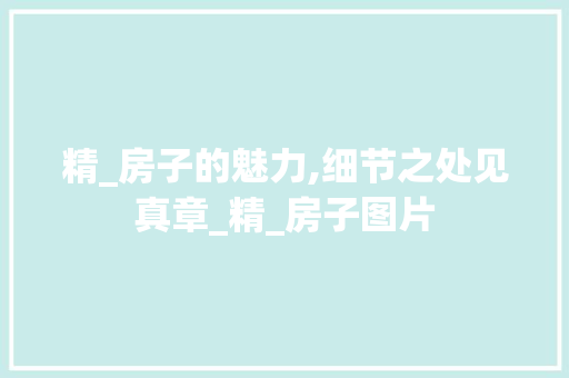 精_房子的魅力,细节之处见真章_精_房子图片