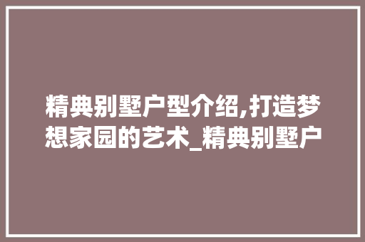 精典别墅户型介绍,打造梦想家园的艺术_精典别墅户型图片大全
